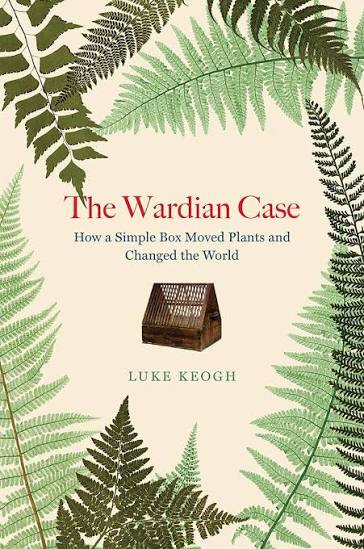 The Wardian Case: How a Simple Box Moved Plants and Changed the World — by Luke Keogh - Lightly Used